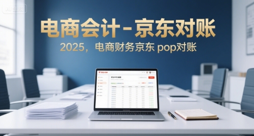 电商会计-京东对账2025,电商财务京东pop对账-猴哥VIP资源站