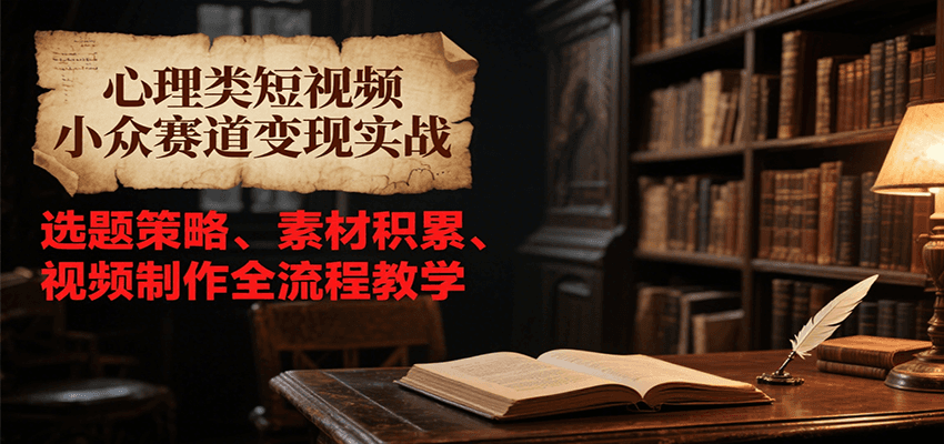 心理类短视频小众赛道变现实战，选题策略、素材积累、视频制作全流程教学-猴哥VIP资源站