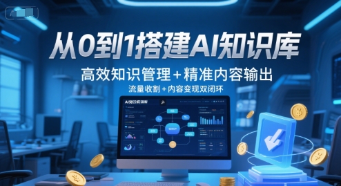 从0到1搭建AI知识库,高效知识管理+精准内容输出,流量收割+内容变现双闭环-猴哥VIP资源站