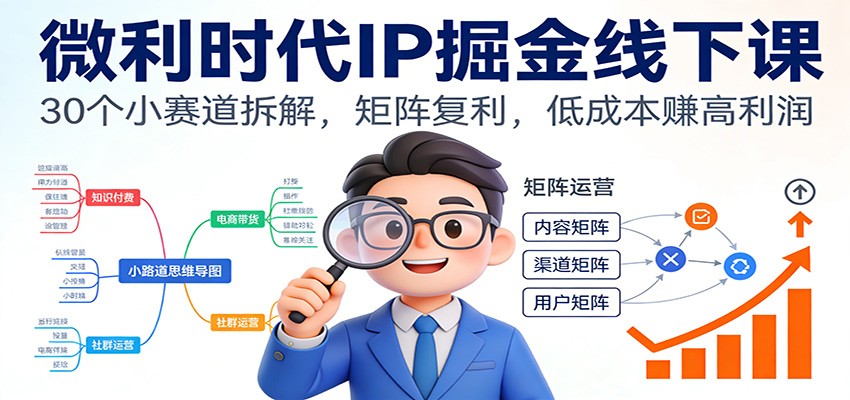 微利时代IP掘金线下课：30个小赛道拆解，矩阵复利，低成本赚高利润-猴哥VIP资源站