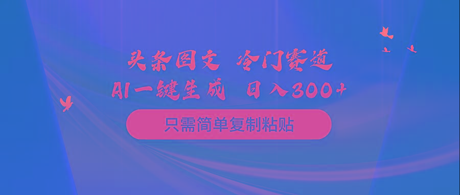(10039期)头条图文 冷门赛道 只需简单复制粘贴 几分钟一条作品 日入300+-猴哥VIP资源站