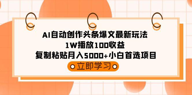 (9260期)AI自动创作头条爆文最新玩法 1W播放100收益 复制粘贴月入5000+小白首选项目-猴哥VIP资源站
