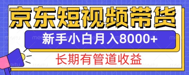京东短视频带货新玩法，长期管道收益，新手也能月入8000+-猴哥VIP资源站
