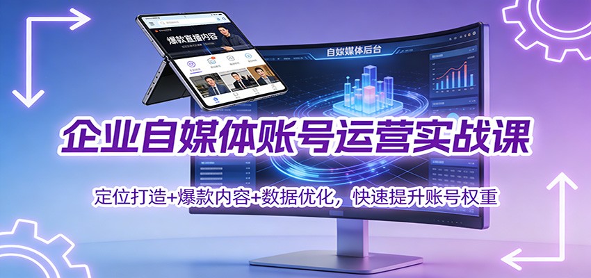 企业自媒体账号运营实战课：定位打造+ 爆款内容+数据优化，快速提升账号权重-猴哥VIP资源站