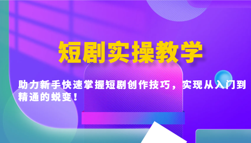 短剧实操教学，助力新手快速掌握短剧创作技巧，实现从入门到精通的蜕变！-猴哥VIP资源站
