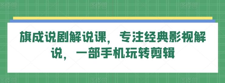 旗成说剧解说课，专注经典影视解说，一部手机玩转剪辑-猴哥VIP资源站
