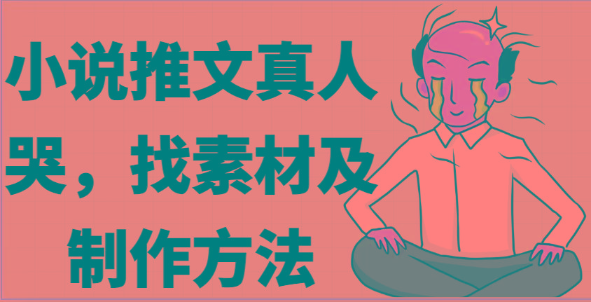小说推文真人出镜哭，找素材及制作方法-猴哥VIP资源站