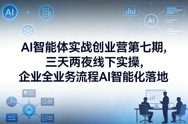 AI智能体实战创业营第七期，三天两夜线下实操，企业全业务流程AI智能化落地(26年1月20-22号)-猴哥VIP资源站