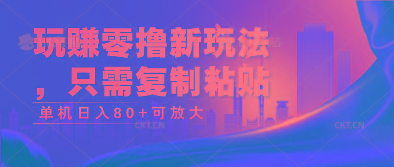 玩赚零撸新玩法，只需复制粘贴，单机日入80+可放大-猴哥VIP资源站