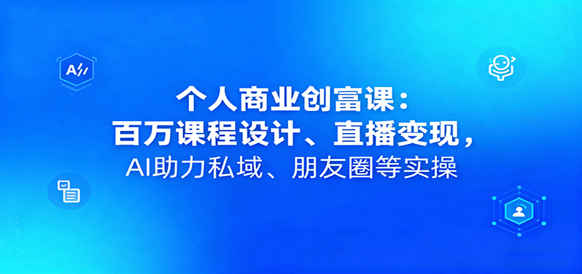 个人商业创富课:百万课程设计、直播变现,AI助力私域、朋友圈等实操-猴哥VIP资源站