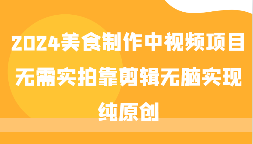 2024美食制作中视频项目,无需实拍靠剪辑无脑实现纯原创-猴哥VIP资源站