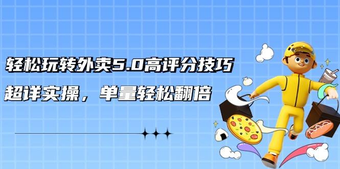 轻松玩转外卖5.0高评分技巧,超详实操,单量轻松翻倍(21节视频课)-猴哥VIP资源站