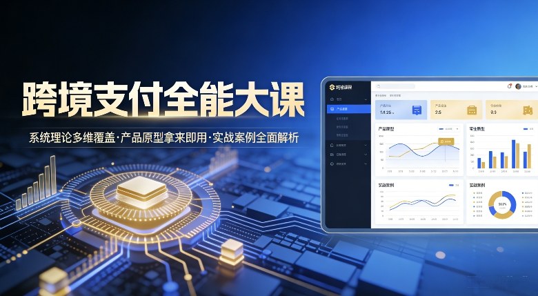 跨境支付全能大课，系统理论多维覆盖，产品原型拿来即用，实战案例全面解析-猴哥VIP资源站
