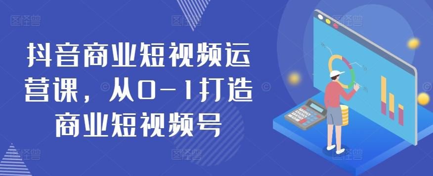 抖音商业短视频运营课，从0-1打造商业短视频号-猴哥VIP资源站