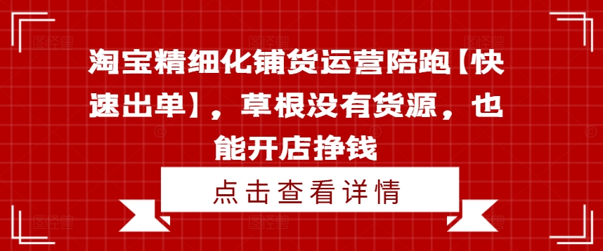淘宝精细化铺货运营陪跑【快速出单】，草根没有货源，也能开店挣钱-猴哥VIP资源站