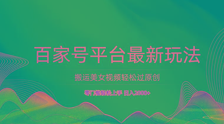 百家号平台搬运美女视频轻松过原创最新玩法，零门槛轻松上手，日入2000+ 可批量-猴哥VIP资源站