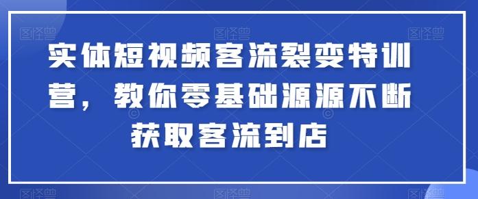 实体短视频客流裂变特训营，教你零基础源源不断获取客流到店-猴哥VIP资源站