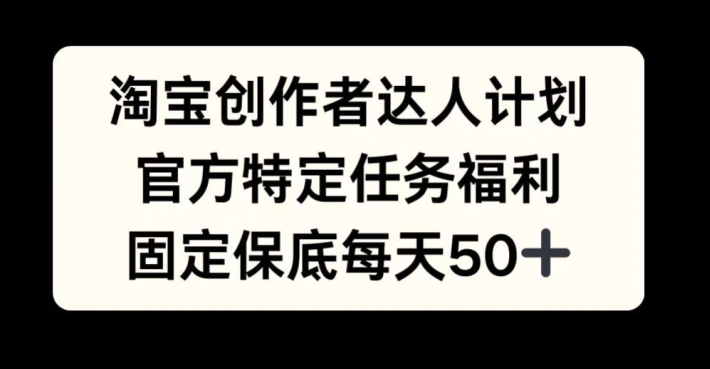 淘宝创作者达人计划，官方特定任务福利，固定保底每天50+【揭秘】-猴哥VIP资源站