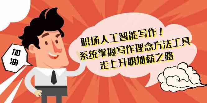 职场人工智能写作-系统掌握写作理念方法工具，走上升职加薪之路(无水印)-猴哥VIP资源站