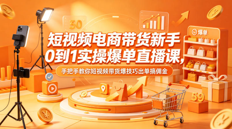 短视频电商带货新手0到1实操爆单直播课，手把手教你短视频带货爆技巧出单搞佣金-猴哥VIP资源站