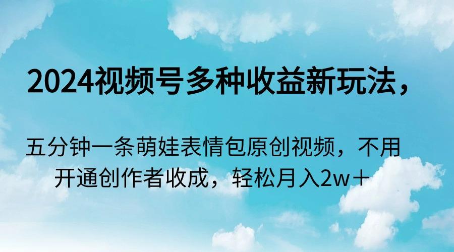 2024视频号多种收益新玩法,五分钟一条萌娃表情包原创视频,不用开通创...-猴哥VIP资源站