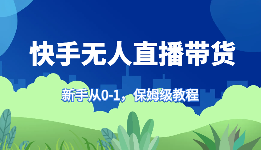 快手无人直播带货保姆级教程，新手从0-1快速学会带货-猴哥VIP资源站