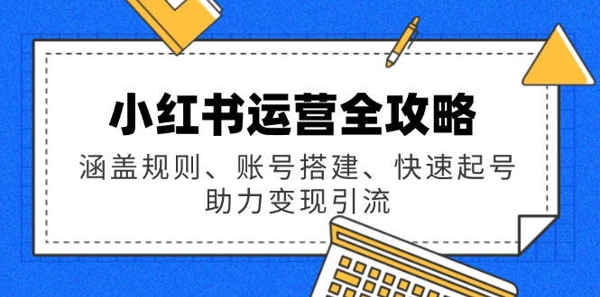 小红书运营全攻略：涵盖规则、账号搭建、快速起号，助力变现引流-猴哥VIP资源站