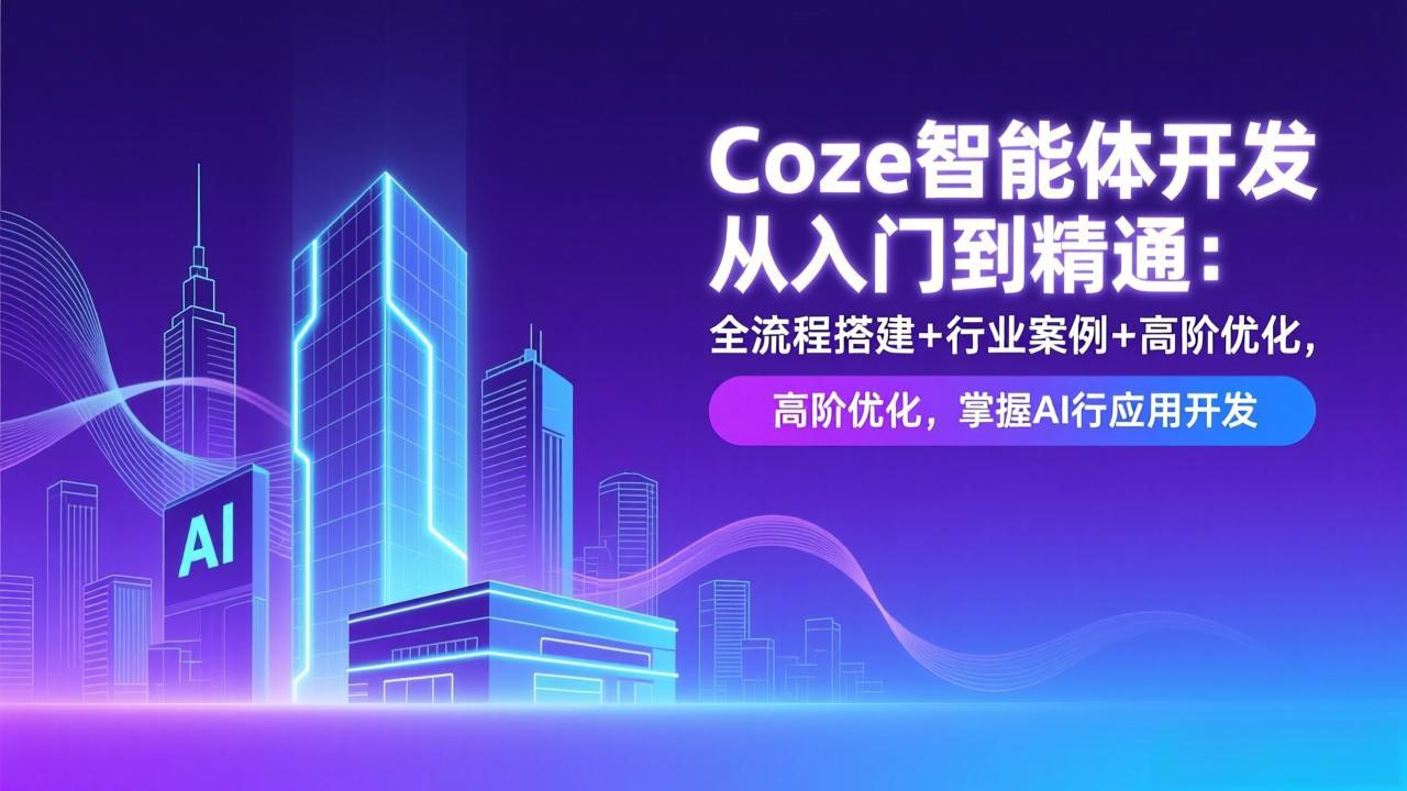 Coze智能体开发从入门到精通：全流程搭建+行业案例+高阶优化，掌握AI应用开发-猴哥VIP资源站
