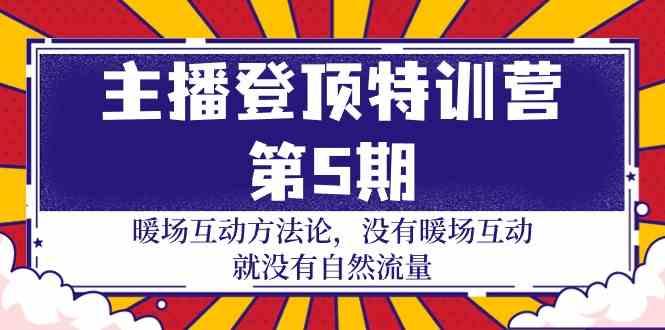 主播登顶特训营第5期：暖场互动方法论 没有暖场互动就没有自然流量(30节)-猴哥VIP资源站