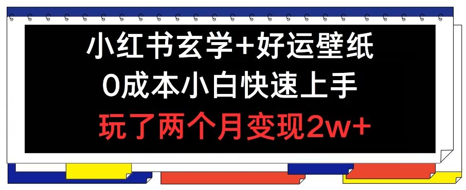 小红书玄学+好运壁纸玩法,0成本小白快速上手,玩了两个月变现2w+ 【揭秘】-猴哥VIP资源站