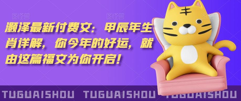 ‮泽灏‬最新‮费付‬文：甲‮年辰‬生肖详解，‮今你‬年的好运，就‮这由‬篇福文‮你为‬开启！-猴哥VIP资源站