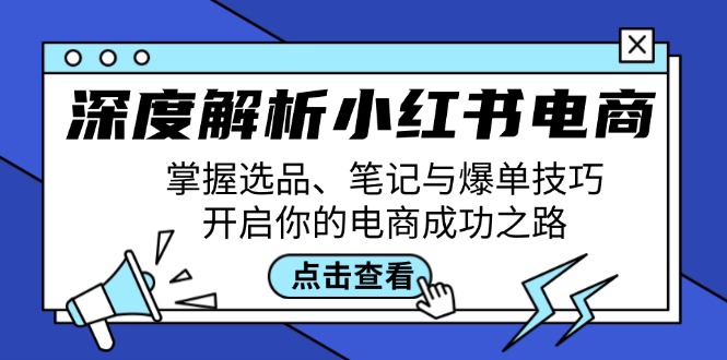 深度解析小红书电商：掌握选品、笔记与爆单技巧，开启你的电商成功之路-猴哥VIP资源站