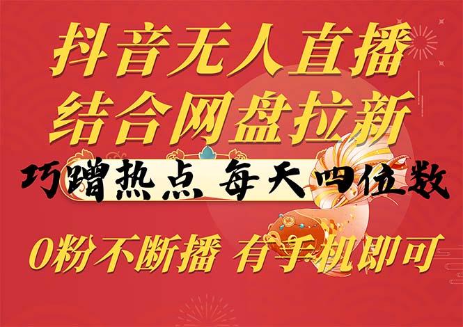 抖音无人直播，结合网盘拉新，巧蹭热点，每天四位数，0粉不断播，有手…-猴哥VIP资源站