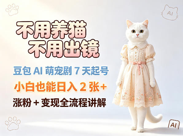 不用养猫不用出镜，豆包AI萌宠剧7天起号，小白也能日入2张+，涨粉+变现全流程讲解-猴哥VIP资源站