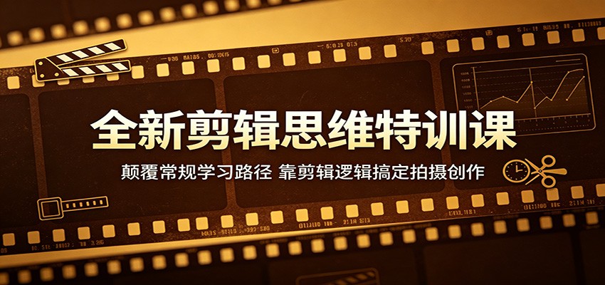 全新剪辑思维特训课：颠覆常规学习路径，靠剪辑逻辑搞定拍摄创作-猴哥VIP资源站