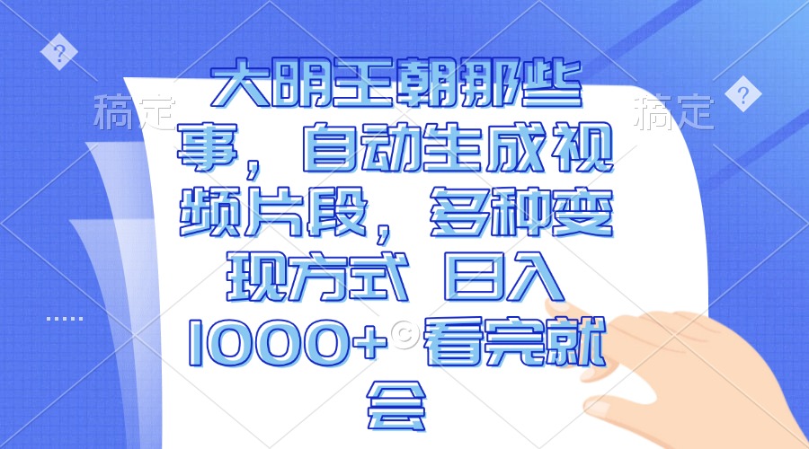 大明王朝那些事，自动生成视频片段，多种变现方式 日入1000+ 看完就会-猴哥VIP资源站