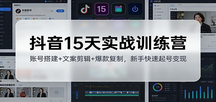 抖音15天实战训练营：账号搭建+文案剪辑+爆款复制，新手快速起号变现-猴哥VIP资源站