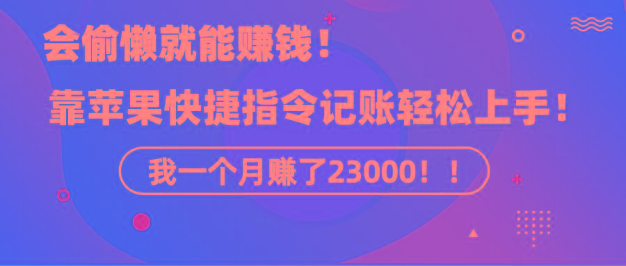 《会偷懒就能赚钱!靠苹果快捷指令自动记账轻松上手,一个月变现23000!》-猴哥VIP资源站
