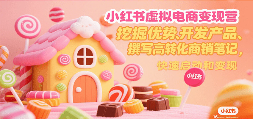 小红书虚拟电商变现营，挖掘优势、开发产品、撰写高转化商销笔记，快速启动和变现-猴哥VIP资源站