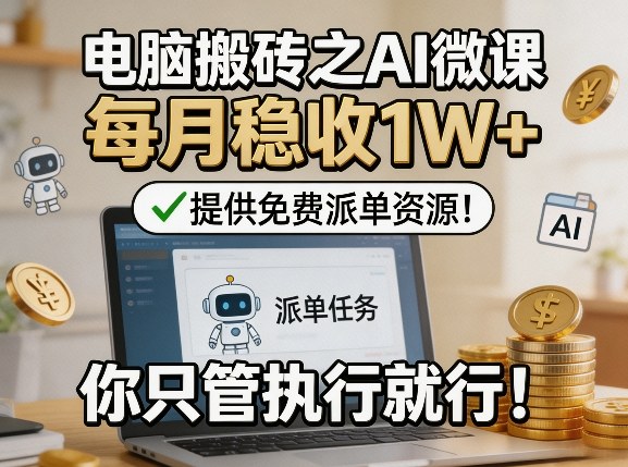 电脑搬砖之AI微课，每月稳收1W+，提供免费派单资源！你只管执行就行-猴哥VIP资源站