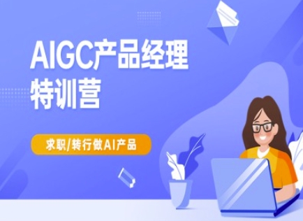 AIGC产品经理特训营-产品经理较教程,求职转行做AI产品-猴哥VIP资源站