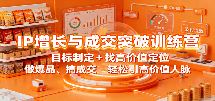 IP增长与成交突破训练营：目标制定+找高价值定位，做爆品、搞成交，轻松引高价值人脉-猴哥VIP资源站