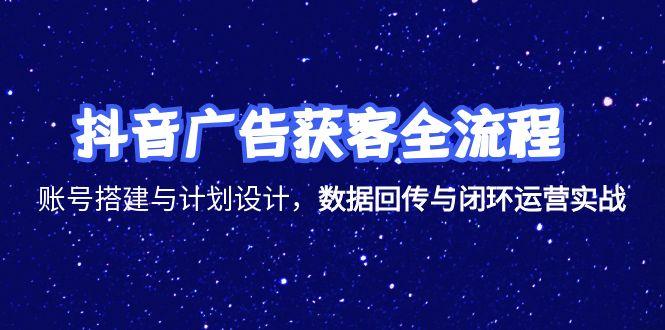 抖音广告获客全流程,账号搭建与计划设计,数据回传与闭环运营实战-猴哥VIP资源站
