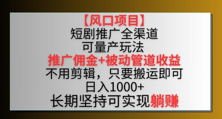 【风口项目】短剧推广全渠道最新双重收益玩法，推广佣金管道收益，不用剪辑，只要搬运即可【揭秘】-猴哥VIP资源站