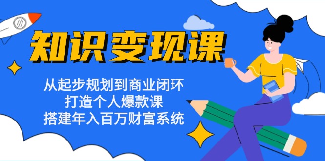 知识变现课：从起步规划到商业闭环 打造个人爆款课 搭建年入百万财富系统-猴哥VIP资源站