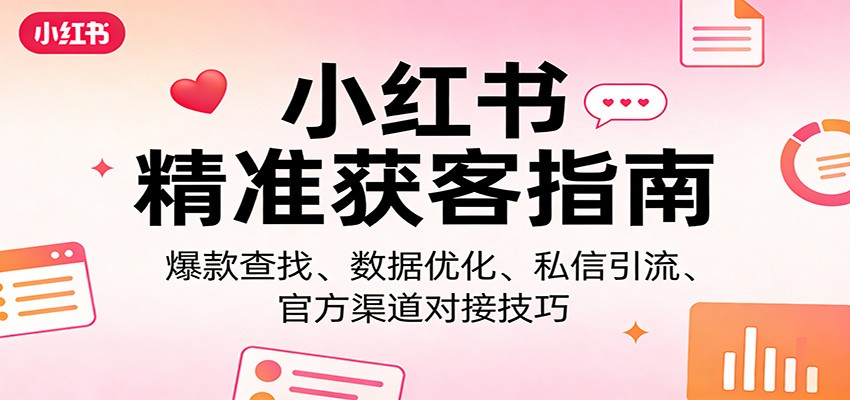 小红书精准获客指南：爆款查找、数据优化、私信引流、官方渠道对接技巧-猴哥VIP资源站