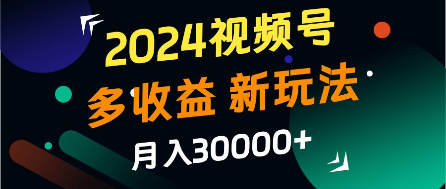 2024视频号多收益的新玩法，月入3w+，新手小白都能简单上手！-猴哥VIP资源站