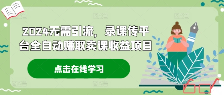 2024无需引流，录课传平台全自动赚取卖课收益项目-猴哥VIP资源站