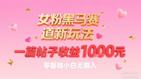 女粉黑马赛道新玩法，一篇帖子收益1k，零基础小白无脑入非常适合-猴哥VIP资源站
