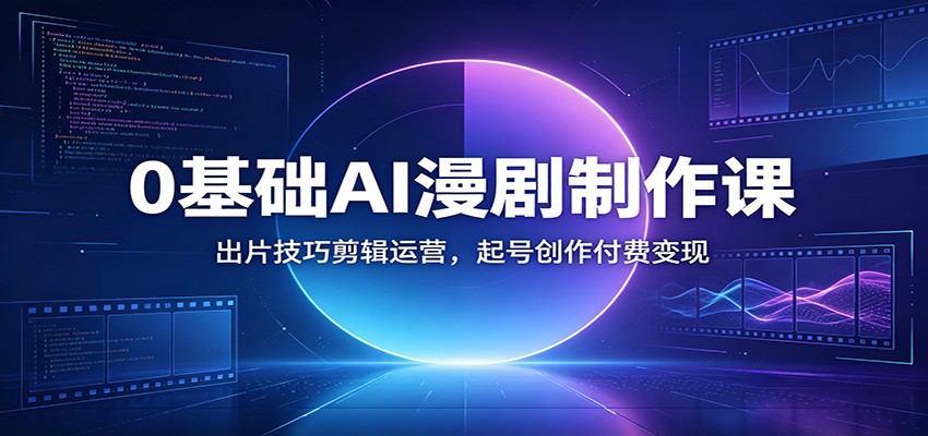 0基础AI漫剧制作课：出片技巧剪辑运营，起号创作付费变现-猴哥VIP资源站